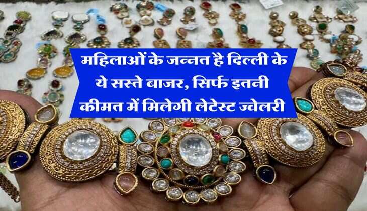  महिलाओं के जन्नत है दिल्ली के ये सस्ते बाजर, सिर्फ इतनी कीमत में मिलेगी लेटेस्ट ज्वेलरी