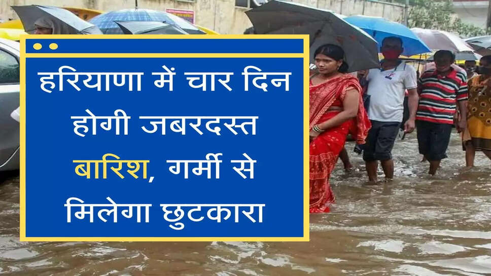 kab hogi barish हरियाणा में चार दिन होगी जबरदस्त बारिश, गर्मी से मिलेगा छुटकारा