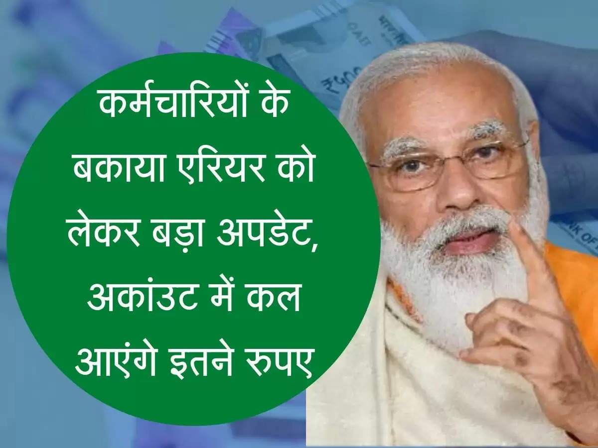 arrears Update कर्मचारियों के बकाया एरियर को लेकर बड़ा अपडेट, अकांउट में कल आएंगे इतने रुपए