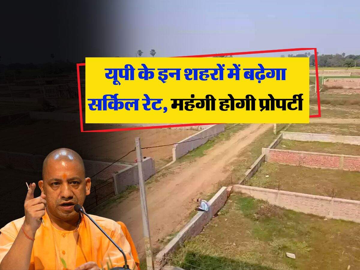Circle Rate : यूपी के इन शहरों में बढ़ेगा सर्किल रेट, महंगी होगी प्रोपर्टी