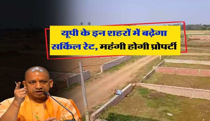 Circle Rate : यूपी के इन शहरों में बढ़ेगा सर्किल रेट, महंगी होगी प्रोपर्टी