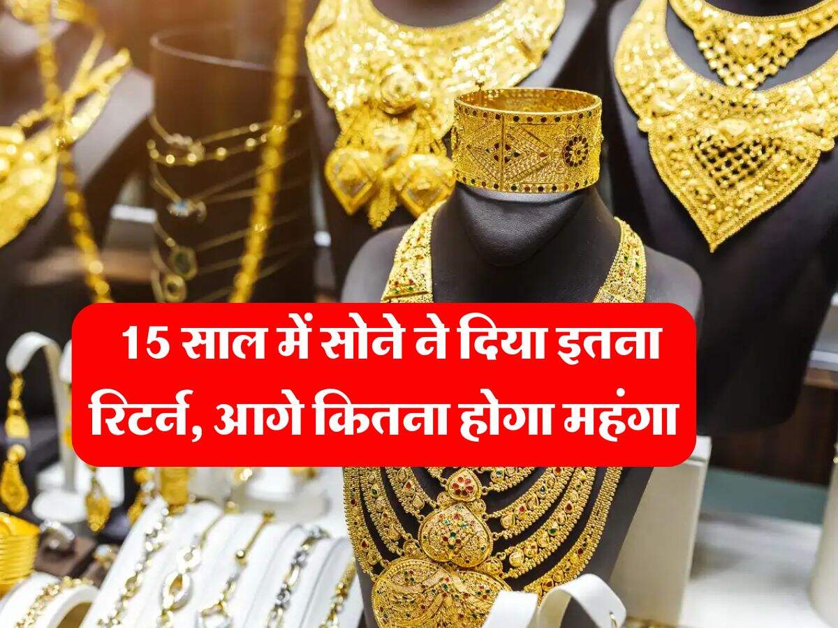 Gold Price Hike : 15 साल में सोने ने दिया इतना रिटर्न, आगे कितना होगा महंगा