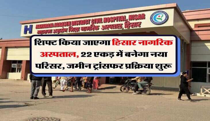 Haryana News : शिफ्ट किया जाएगा हिसार नागरिक अस्पताल, 22 एकड़ में बनेगा नया परिसर, जमीन ट्रांसफर प्रक्रिया शुरू