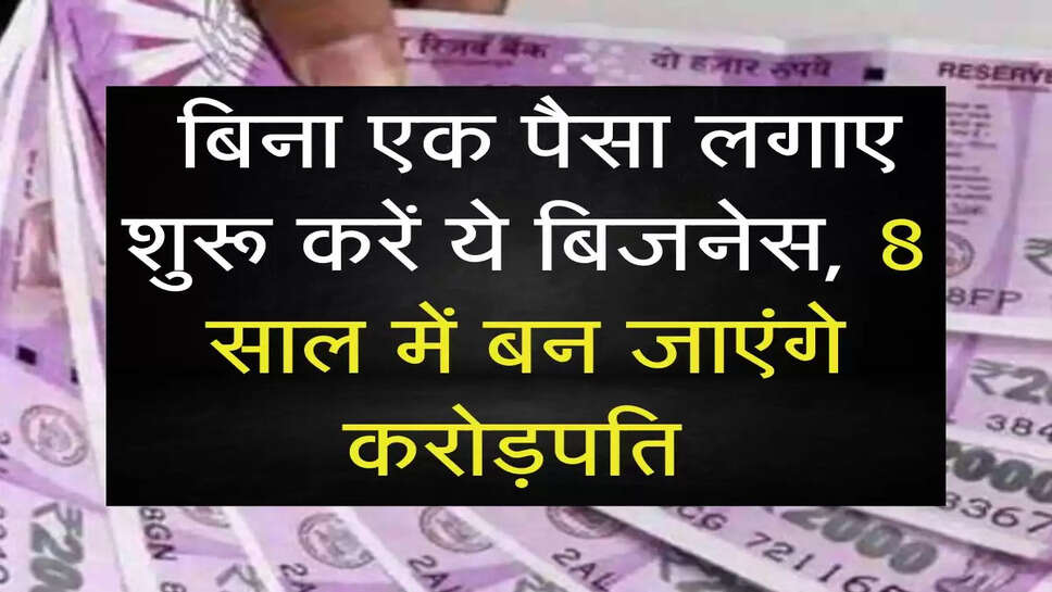business idea: बिना एक पैसा लगाए शुरू करें ये बिजनेस, 8 साल में बन जाएंगे करोड़पति 