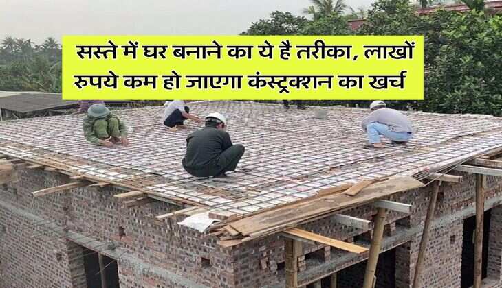 Home Construction Cost : सस्ते में घर बनाने का ये है तरीका, लाखों रुपये कम हो जाएगा कंस्ट्रक्शन का खर्च