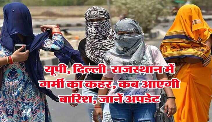 IMD Weather : यूपी, दिल्ली-राजस्थान में गर्मी का कहर, कब आएगी बारिश, जानें अपडेट