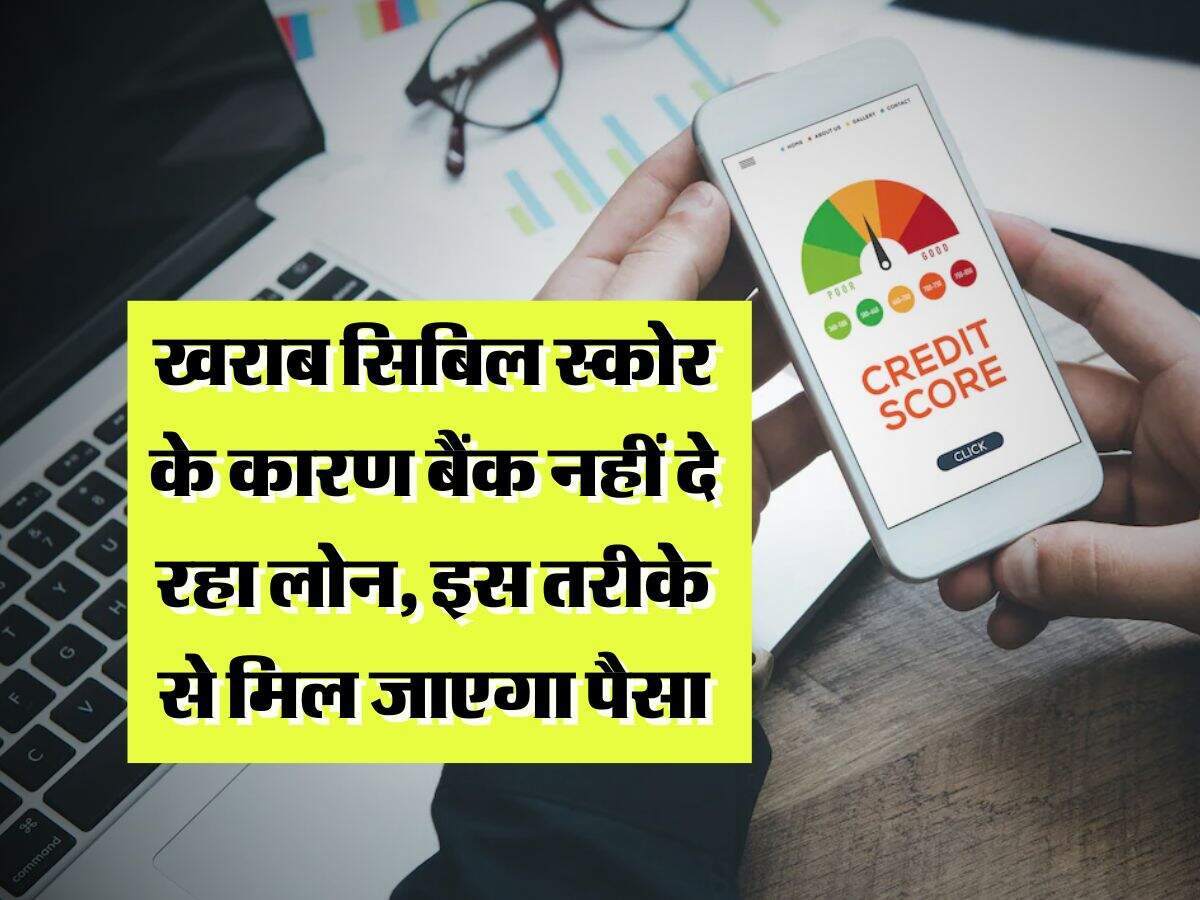 CIBIL Score for loan : खराब सिबिल स्कोर के कारण बैंक नहीं दे रहा लोन, इस तरीके से मिल जाएगा पैसा