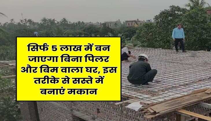 House Construction : सिर्फ 5 लाख में बन जाएगा बिना पिलर और बिम वाला घर, इस तरीके से सस्ते में बनाएं मकान