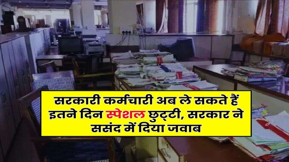 7th Pay Commission : सरकारी कर्मचारी अब ले सकते हैं इतने दिन स्पेशल छुट्&zwnj;टी, सरकार ने ससंद में दिया जवाब