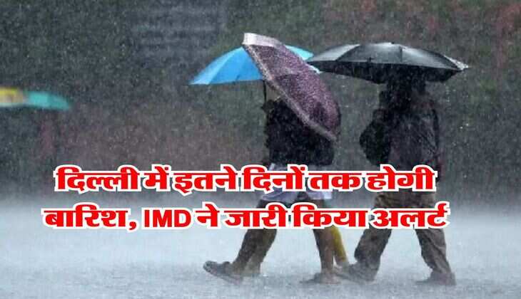 Delhi Weather Update : दिल्ली में इतने दिनों तक होगी बारिश, IMD ने जारी किया अलर्ट