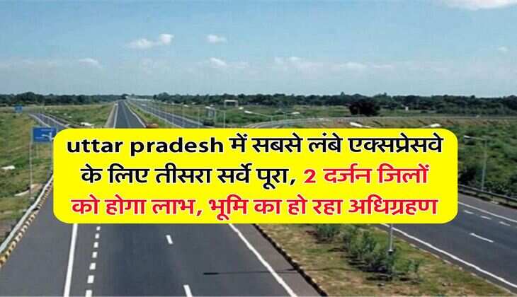 uttar pradesh में सबसे लंबे एक्सप्रेसवे के लिए तीसरा सर्वे पूरा, 2 दर्जन जिलों को होगा लाभ, भूमि का हो रहा अधिग्रहण