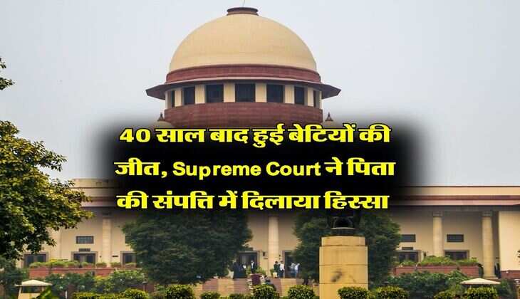 40 साल बाद हुई बेटियों की जीत, Supreme Court ने पिता की संपत्ति में दिलाया हिस्सा