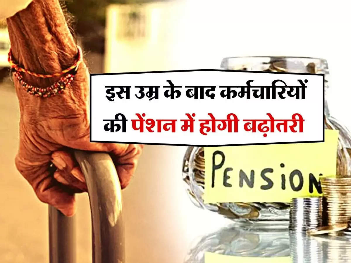 CCS Pension Rules : इस उम्र के बाद कर्मचारियों की पेंशन में होगी बढ़ोतरी, जानिये रूल्स