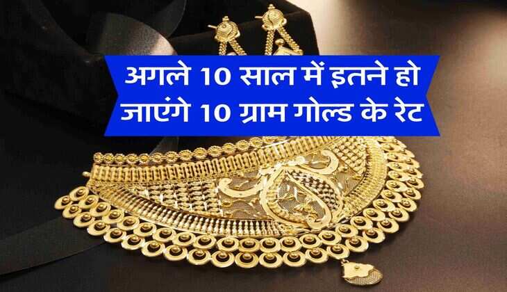 Gold Rate Hike : अगले 10 साल में इतने हो जाएंगे 10 ग्राम गोल्ड के रेट