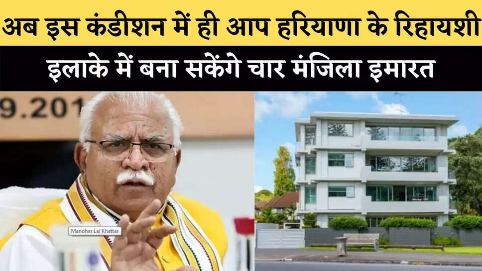 Haryana&nbsp;: अब इस कंडीशन में ही आप हरियाणा के रिहायशी इलाके में बना सकेंगे चार मंजिला इमारत