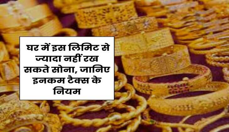 Income Tax : घर में इस लिमिट से ज्यादा नहीं रख सकते सोना, जानिए इनकम टैक्स के नियम