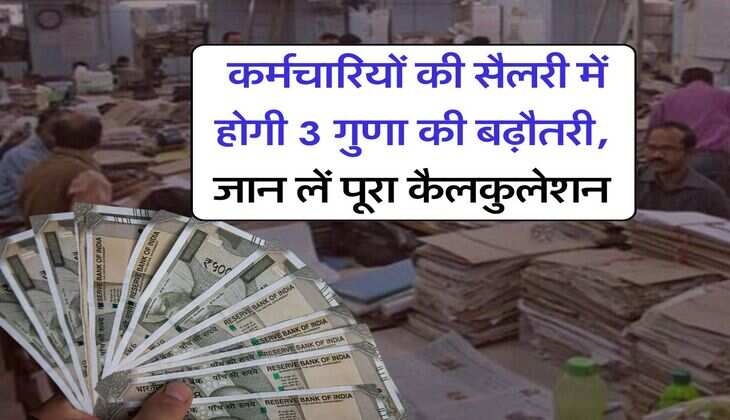 Salary Hike : कर्मचारियों की सैलरी में होगी 3 गुणा की बढ़ौतरी, जान लें पूरा कैलकुलेशन