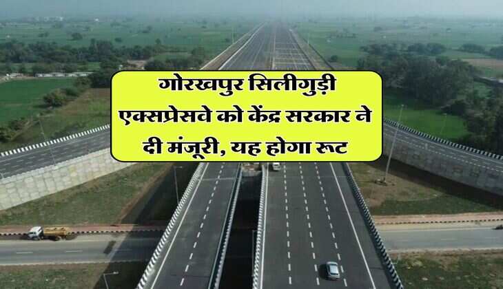 UP News : गोरखपुर सिलीगुड़ी एक्सप्रेसवे को केंद्र सरकार ने दी मंजूरी, यह होगा रूट