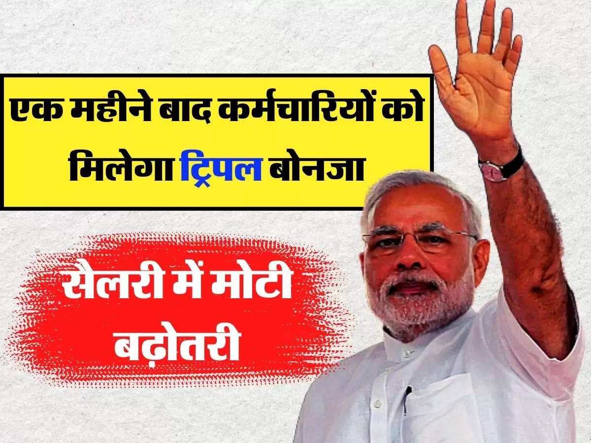 7th Pay Commission: एक महीने बाद कर्मचारियों को मिलेगा ट्रिपल बोनजा, सैलरी में मोटी बढ़ोतरी