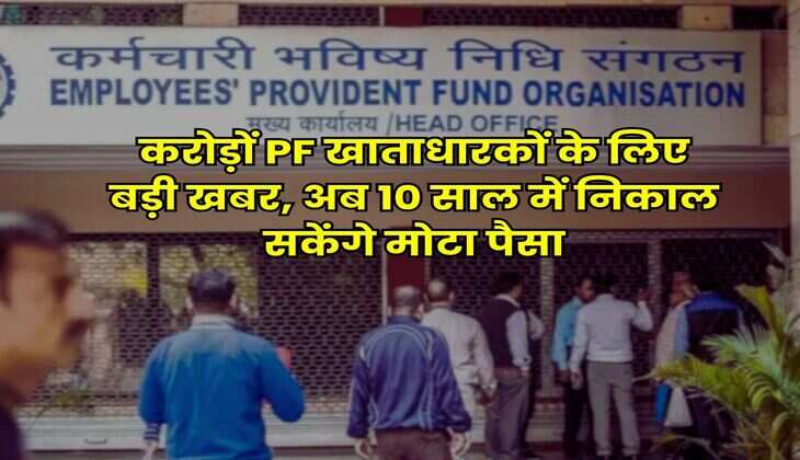 EPFO Rule : करोड़ों PF खाताधारकों के लिए बड़ी खबर, अब 10 साल में निकाल सकेंगे मोटा पैसा