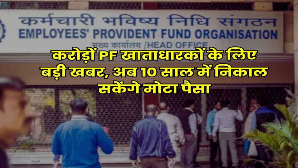 EPFO Rule : करोड़ों PF खाताधारकों के लिए बड़ी खबर, अब 10 साल में निकाल सकेंगे मोटा पैसा