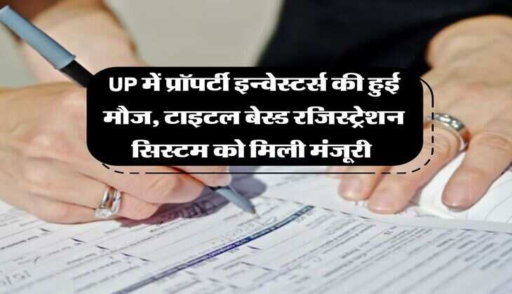 UP में प्रॉपर्टी इन्वेस्टर्स की हुई मौज, टाइटल बेस्&zwj;ड रज&zwj;िस्&zwj;ट्रेशन स&zwj;िस्&zwj;टम को मिली मंजूरी&nbsp;