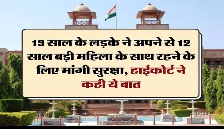 High Court : 19 साल के लड़के ने अपने से 12 साल बड़ी महिला के साथ रहने के लिए मांगी सुरक्षा, हाईकोर्ट ने कही ये बात