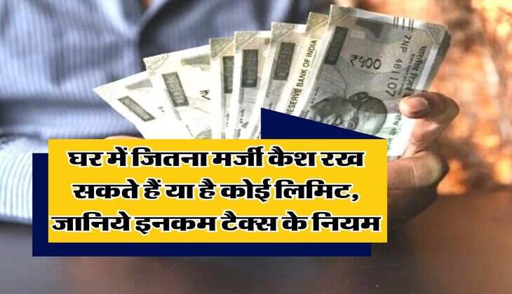 Income Tax Rule : घर में जितना मर्जी कैश रख सकते हैं या है कोई लिमिट, जानिये इनकम टैक्स के नियम