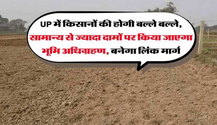 UP में किसानों की होगी बल्ले बल्ले, सामान्य से ज्यादा दामों पर किया जाएगा भूमि अधिग्रहण, बनेगा लिंक मार्ग
