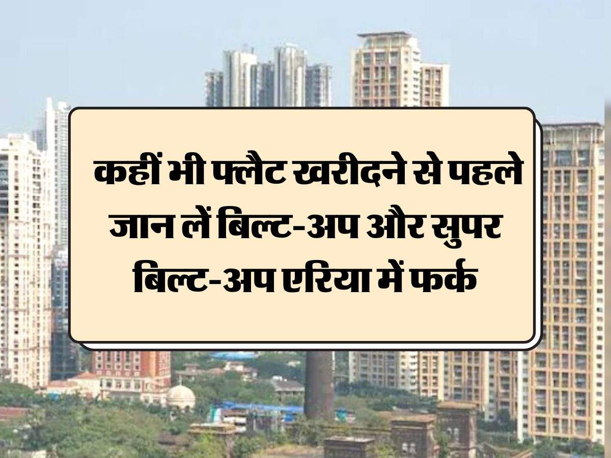 Property ki jankari: कहीं भी फ्लैट खरीदने से पहले जान लें बिल्ट-अप और सुपर बिल्ट-अप एरिया में फर्क