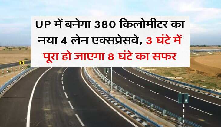 UP में बनेगा 380 किलोमीटर का नया 4 लेन एक्सप्रेसवे, 3 घंटे में पूरा हो जाएगा 8 घंटे का सफर
