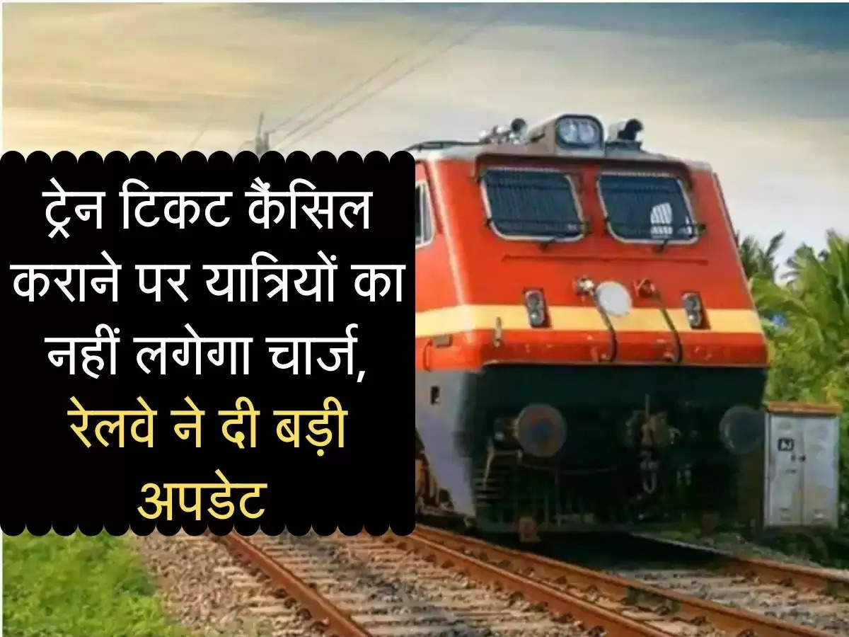 Indian Railway: ट्रेन टिकट कैंसिल कराने पर यात्रियों का नहीं लगेगा चार्ज, रेलवे ने दी बड़ी अपडेट 