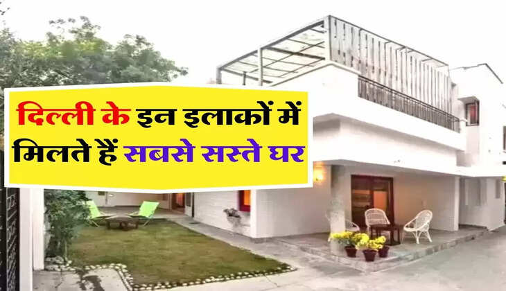 दिल्ली के इन इलाकों में मिलते हैं सबसे सस्ते घर, जानिए कितना है रेंट