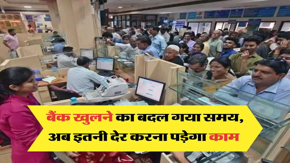बैंक खुलने का बदल गया समय, अब इतनी देर करना पड़ेगा काम 