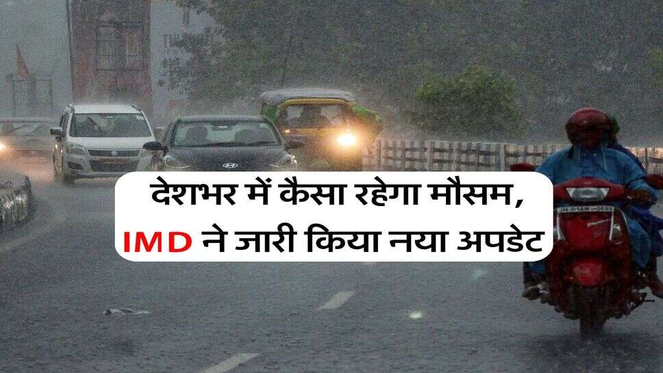 IMD Weather Update : देशभर में कैसा रहेगा मौसम, आईएमडी ने जारी किया नया अपडेट