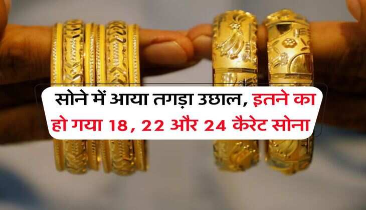 Gold Rate : सोने में आया तगड़ा उछाल, इतने का हो गया 18, 22 और 24 कैरेट सोना 