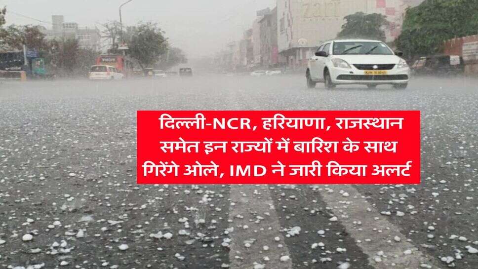 Mausam Update : दिल्ली-NCR, हरियाणा, राजस्थान समेत इन राज्यों में बारिश के साथ गिरेंगे ओले, IMD ने जारी किया अलर्ट&nbsp;