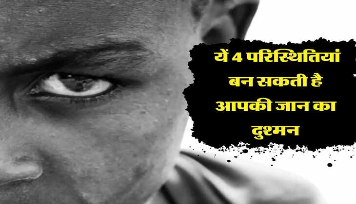  यें 4 परिस्थितियां बन सकती है आपकी जान का दुश्मन, हमेशा रहे इनसे दूर