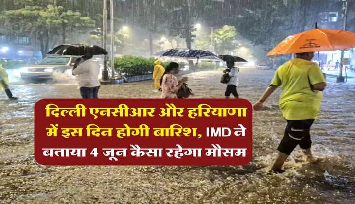 Weather Update : दिल्ली एनसीआर और हरियाणा में इस दिन होगी बारिश, IMD ने बताया 4 जून कैसा रहेगा मौसम 