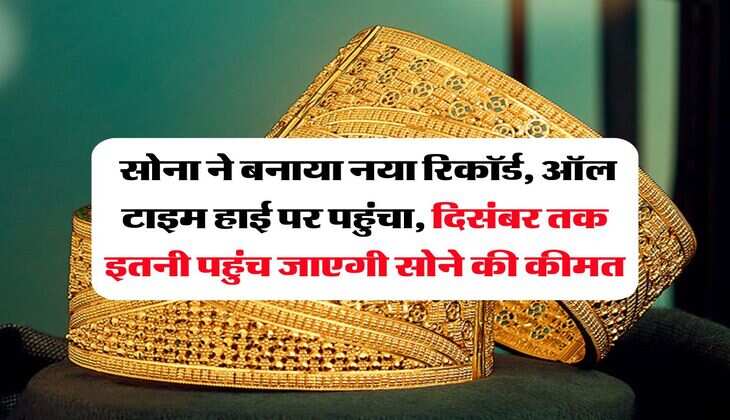 Gold Price on Record : सोना ने बनाया नया रिकॉर्ड, ऑल टाइम हाई पर पहुंचा, दिसंबर तक इतनी पहुंच जाएगी सोने की कीमत