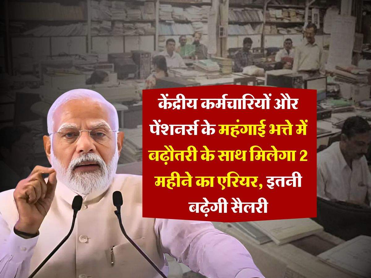 DA Hike : 48 लाख केंद्रीय कर्मचारियों 69 लाख पेंशनर्स के महंगाई भत्ते में बढ़ौतरी के साथ मिलेगा 2 महीने का एरियर, इतनी बढ़ेगी सैलरी