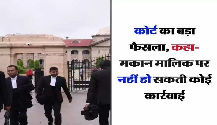 Court's Decision - कोर्ट का बड़ा फैसला, कहा- मकान मालिक पर नहीं हो सकती कोई कार्रवाई, किरादार को झटका