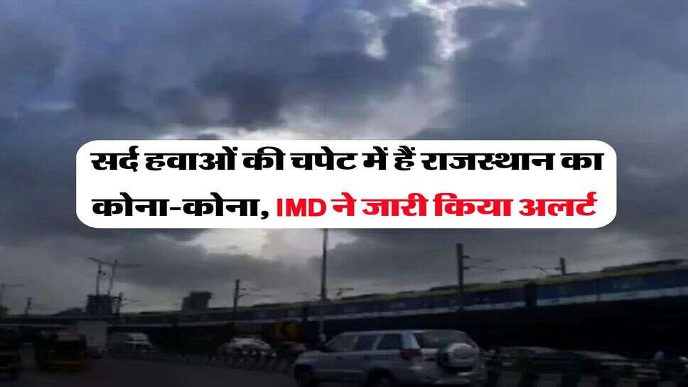 Rajasthan Weather Update : सर्द हवाओं की चपेट में हैं राजस्थान का कोना-कोना, IMD ने जारी किया अलर्ट