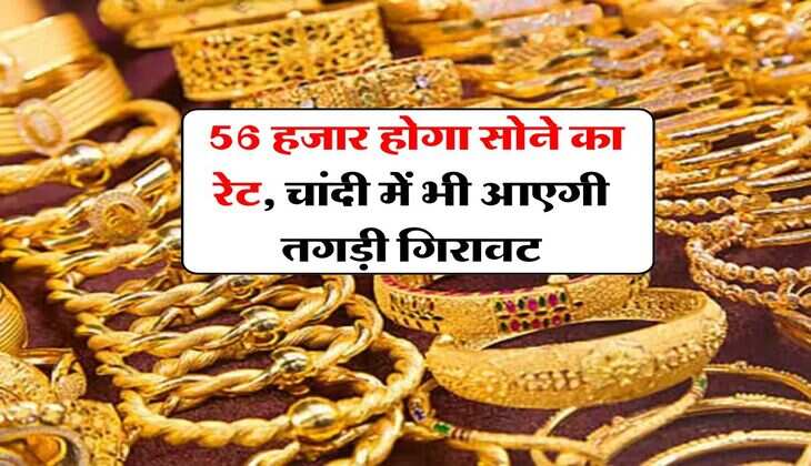 Gold Price Down : 56 हजार होगा सोने का रेट, चांदी में भी आएगी तगड़ी गिरावट