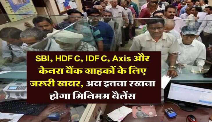SBI, HDFC, IDFC, Axis और केनरा बैंक ग्राहकों के लिए जरूरी खबर, अब इतना रखना होगा मिनिमम बैलेंस