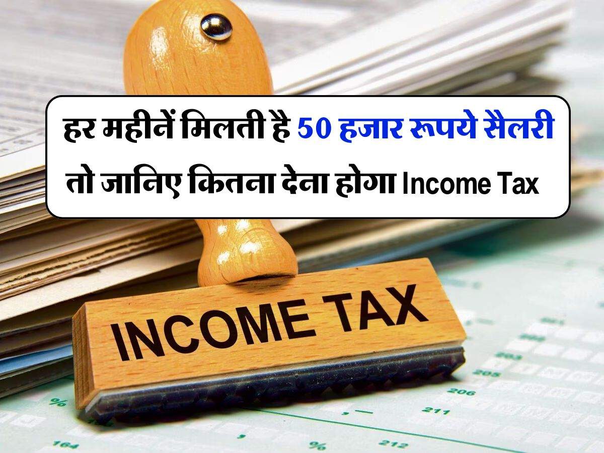 ITR : हर महीनें मिलती है  50 हजार रूपये सैलरी तो जानिए कितना देना होगा Income Tax 