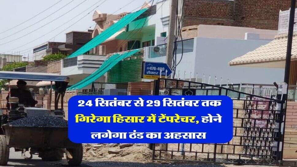 Hisar Ka Mausam : 24 सितंबर से 29 सितंबर तक गिरेगा हिसार में टेंपरेचर, होने लगेगा ठंड का अहसास