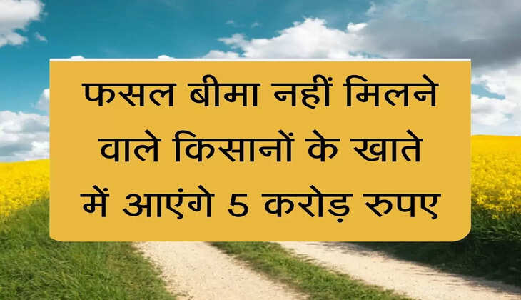 फसल बीमा नहीं मिलने वाले किसानों के खाते में आएंगे 5 करोड़ रुपए