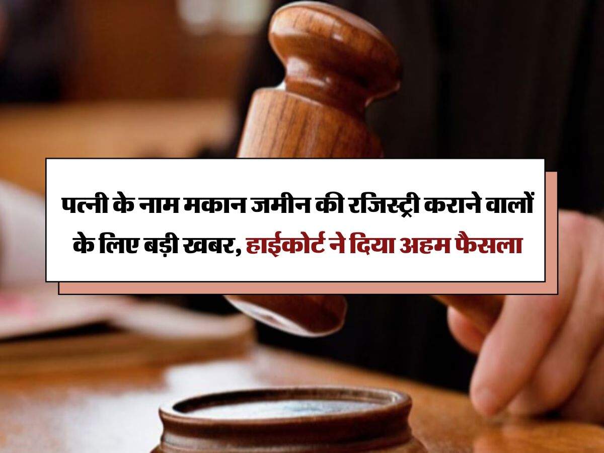 High Court : पत्नी के नाम मकान जमीन की रजिस्ट्री कराने वालों के लिए बड़ी खबर, हाईकोर्ट ने दिया अहम फैसला