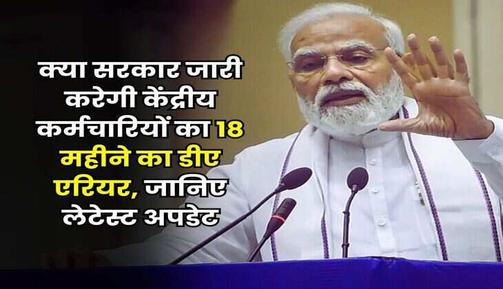 Dearness Allowance : क्या सरकार जारी करेगी केंद्रीय कर्मचारियों का 18 महीने का डीए एरियर, जानिए लेटेस्ट अपडेट